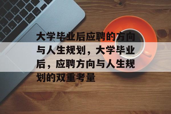 大学毕业后应聘的方向与人生规划，大学毕业后，应聘方向与人生规划的双重考量