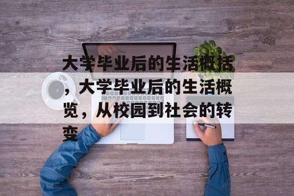 大学毕业后的生活概括，大学毕业后的生活概览，从校园到社会的转变