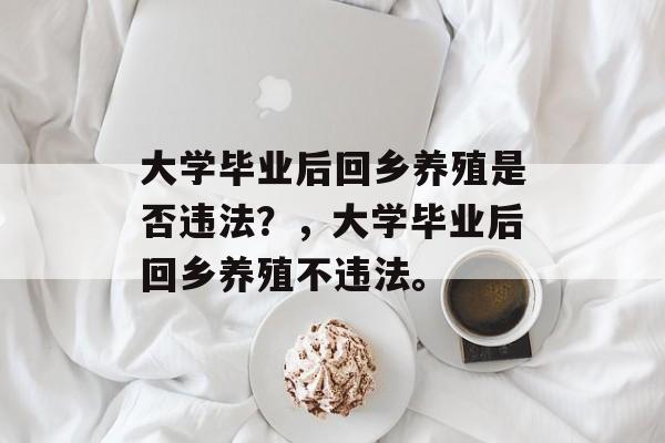 大学毕业后回乡养殖是否违法？，大学毕业后回乡养殖不违法。