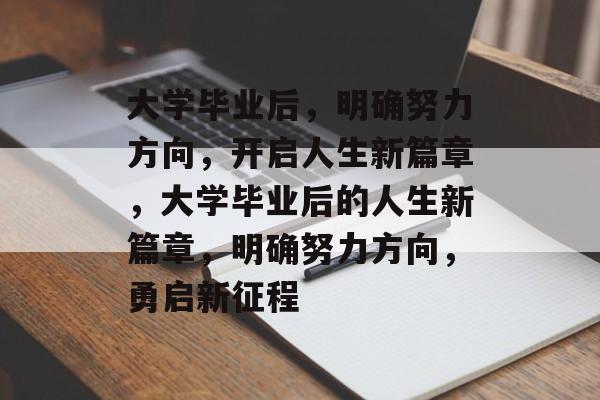 大学毕业后，明确努力方向，开启人生新篇章，大学毕业后的人生新篇章，明确努力方向，勇启新征程