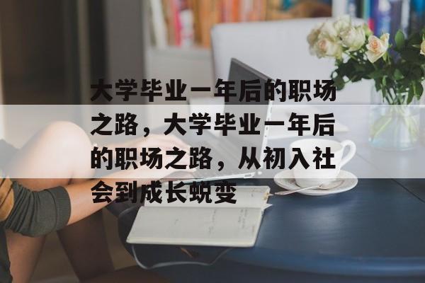 大学毕业一年后的职场之路，大学毕业一年后的职场之路，从初入社会到成长蜕变