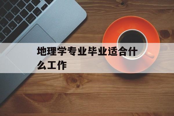 地理学专业毕业适合什么工作