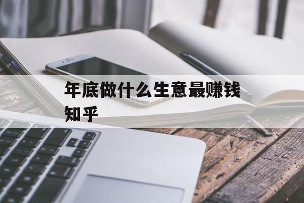 年底做什么生意最赚钱知乎