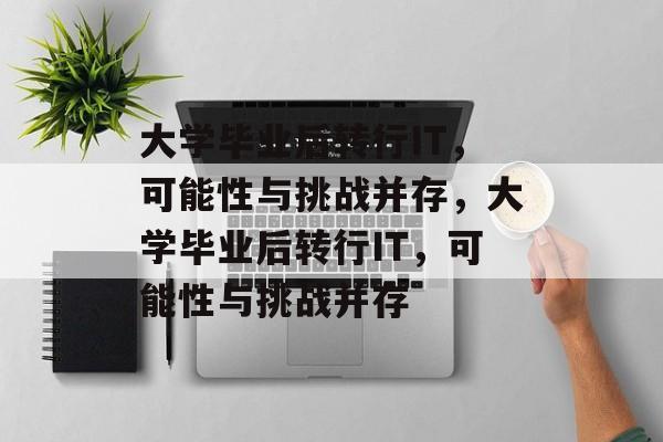 大学毕业后转行IT，可能性与挑战并存，大学毕业后转行IT，可能性与挑战并存