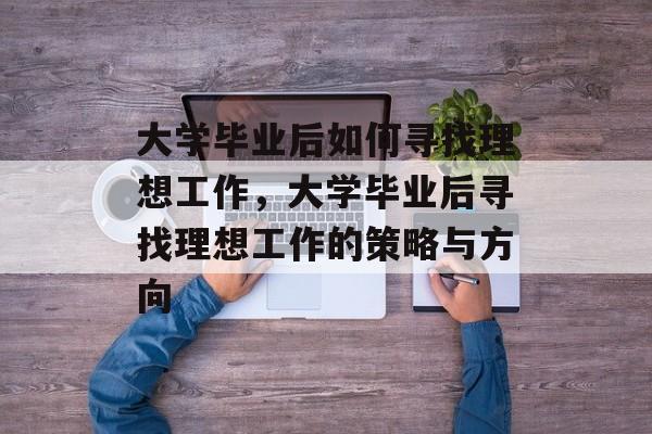 大学毕业后如何寻找理想工作，大学毕业后寻找理想工作的策略与方向