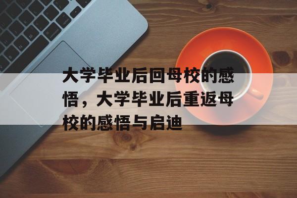 大学毕业后回母校的感悟，大学毕业后重返母校的感悟与启迪