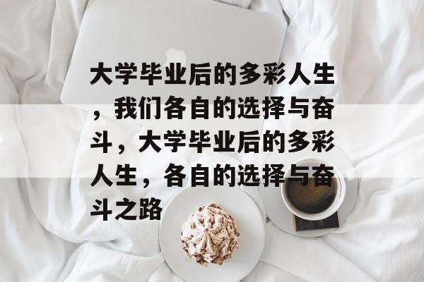 大学毕业后的多彩人生，我们各自的选择与奋斗，大学毕业后的多彩人生，各自的选择与奋斗之路