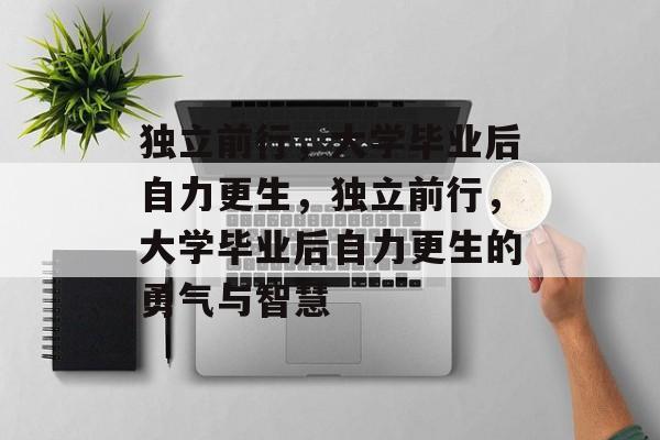 独立前行，大学毕业后自力更生，独立前行，大学毕业后自力更生的勇气与智慧