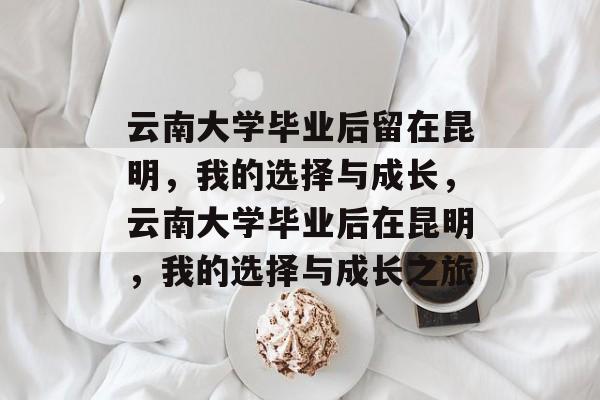 云南大学毕业后留在昆明，我的选择与成长，云南大学毕业后在昆明，我的选择与成长之旅