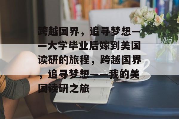 跨越国界，追寻梦想——大学毕业后嫁到美国读研的旅程，跨越国界，追寻梦想——我的美国读研之旅