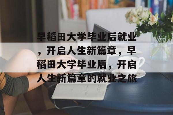 早稻田大学毕业后就业，开启人生新篇章，早稻田大学毕业后，开启人生新篇章的就业之旅