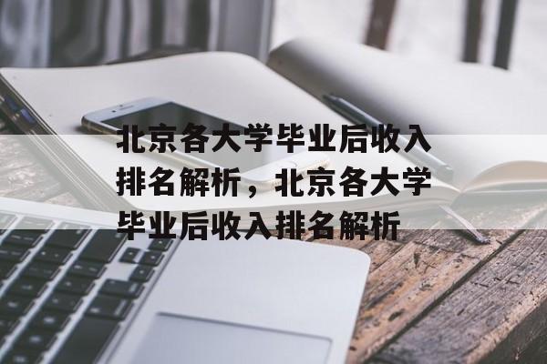 北京各大学毕业后收入排名解析，北京各大学毕业后收入排名解析