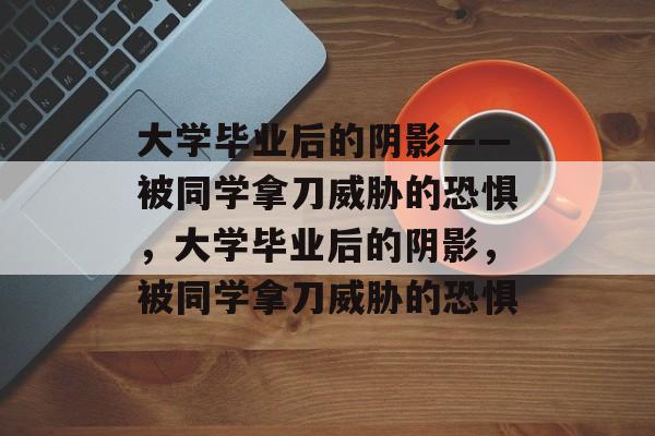 大学毕业后的阴影——被同学拿刀威胁的恐惧，大学毕业后的阴影，被同学拿刀威胁的恐惧