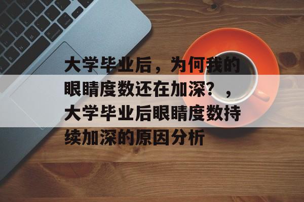 大学毕业后，为何我的眼睛度数还在加深？，大学毕业后眼睛度数持续加深的原因分析