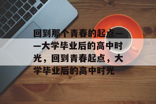 回到那个青春的起点——大学毕业后的高中时光，回到青春起点，大学毕业后的高中时光