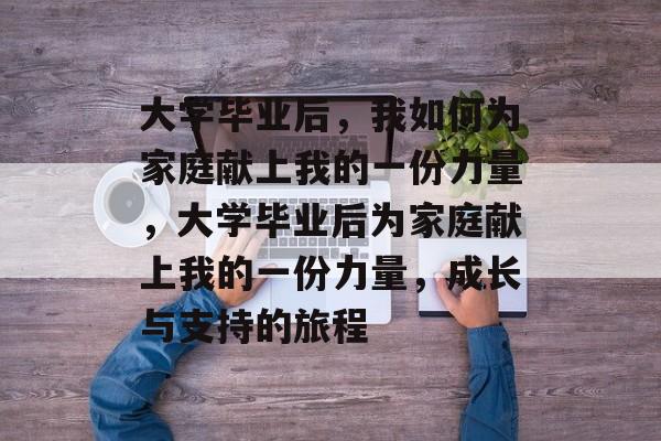 大学毕业后，我如何为家庭献上我的一份力量，大学毕业后为家庭献上我的一份力量，成长与支持的旅程