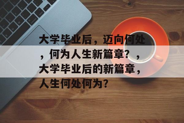 大学毕业后，迈向何处，何为人生新篇章？，大学毕业后的新篇章，人生何处何为？