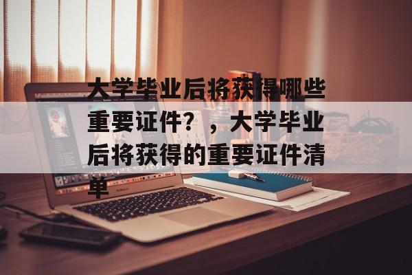 大学毕业后将获得哪些重要证件？，大学毕业后将获得的重要证件清单