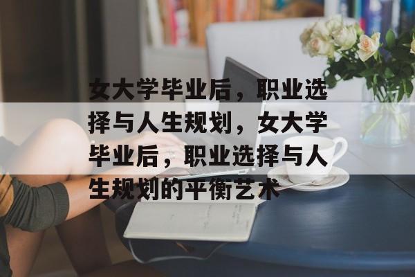 女大学毕业后，职业选择与人生规划，女大学毕业后，职业选择与人生规划的平衡艺术