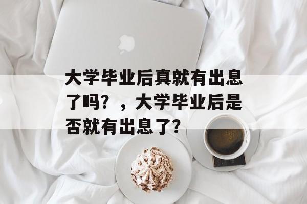 大学毕业后真就有出息了吗？，大学毕业后是否就有出息了？