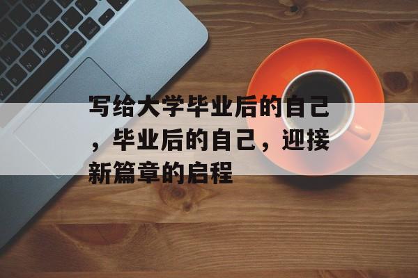 写给大学毕业后的自己，毕业后的自己，迎接新篇章的启程