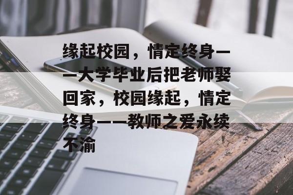 缘起校园，情定终身——大学毕业后把老师娶回家，校园缘起，情定终身——教师之爱永续不渝