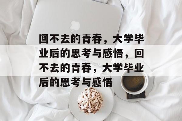 回不去的青春，大学毕业后的思考与感悟，回不去的青春，大学毕业后的思考与感悟