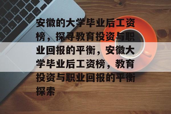 安徽的大学毕业后工资榜，探寻教育投资与职业回报的平衡，安徽大学毕业后工资榜，教育投资与职业回报的平衡探索