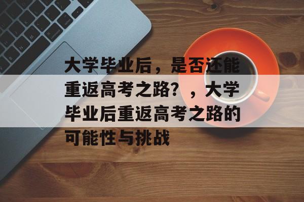 大学毕业后，是否还能重返高考之路？，大学毕业后重返高考之路的可能性与挑战