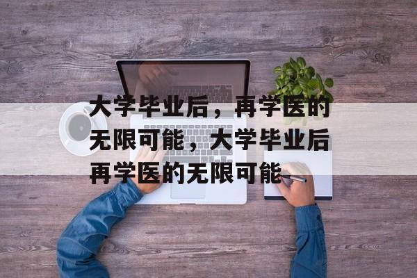 大学毕业后，再学医的无限可能，大学毕业后再学医的无限可能