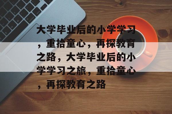 大学毕业后的小学学习，重拾童心，再探教育之路，大学毕业后的小学学习之旅，重拾童心，再探教育之路