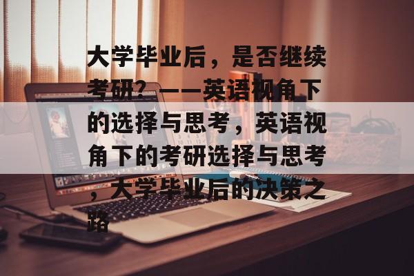 大学毕业后，是否继续考研？——英语视角下的选择与思考，英语视角下的考研选择与思考，大学毕业后的决策之路