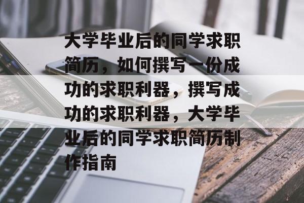 大学毕业后的同学求职简历，如何撰写一份成功的求职利器，撰写成功的求职利器，大学毕业后的同学求职简历制作指南