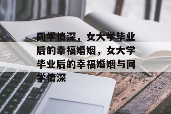 同学情深，女大学毕业后的幸福婚姻，女大学毕业后的幸福婚姻与同学情深