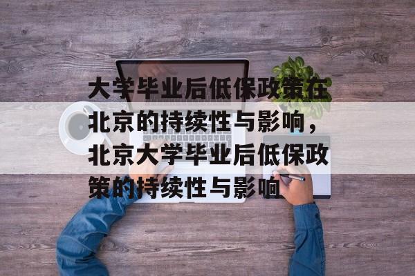 大学毕业后低保政策在北京的持续性与影响，北京大学毕业后低保政策的持续性与影响