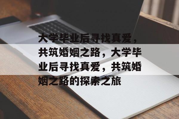 大学毕业后寻找真爱，共筑婚姻之路，大学毕业后寻找真爱，共筑婚姻之路的探索之旅