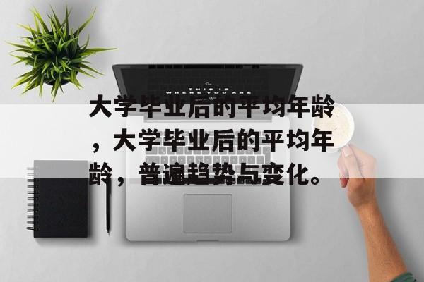 大学毕业后的平均年龄，大学毕业后的平均年龄，普遍趋势与变化。