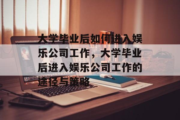 大学毕业后如何进入娱乐公司工作，大学毕业后进入娱乐公司工作的途径与策略