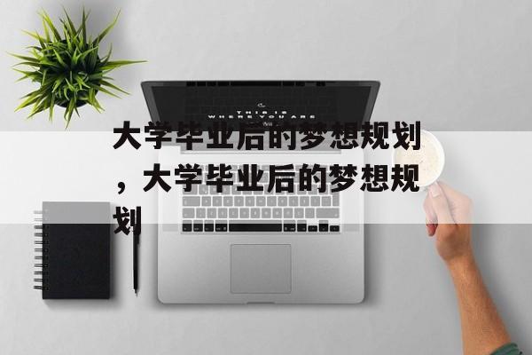 大学毕业后的梦想规划，大学毕业后的梦想规划