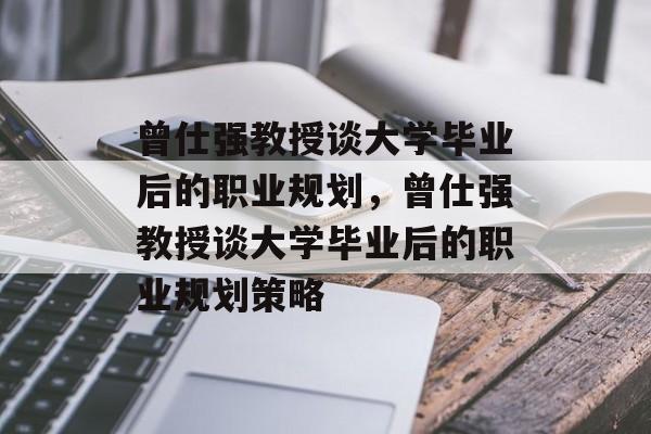 曾仕强教授谈大学毕业后的职业规划，曾仕强教授谈大学毕业后的职业规划策略