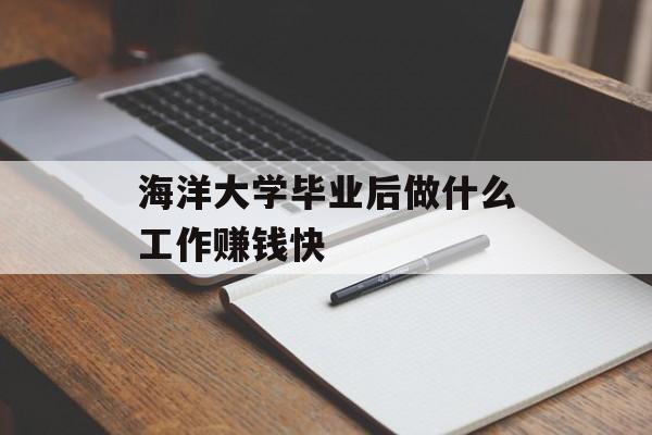 海洋大学毕业后做什么工作赚钱快