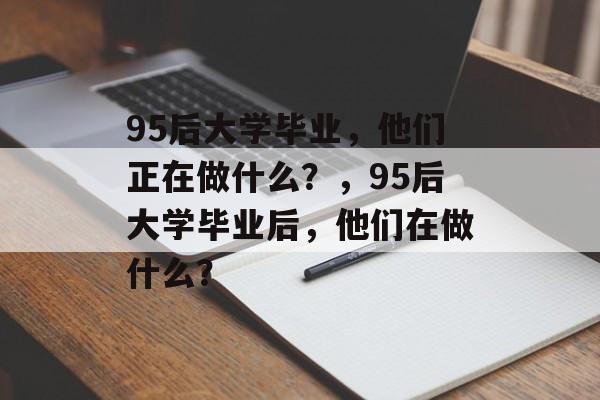 95后大学毕业，他们正在做什么？，95后大学毕业后，他们在做什么？