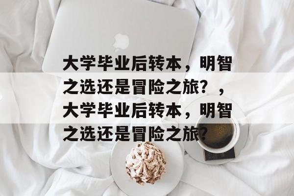 大学毕业后转本，明智之选还是冒险之旅？，大学毕业后转本，明智之选还是冒险之旅？