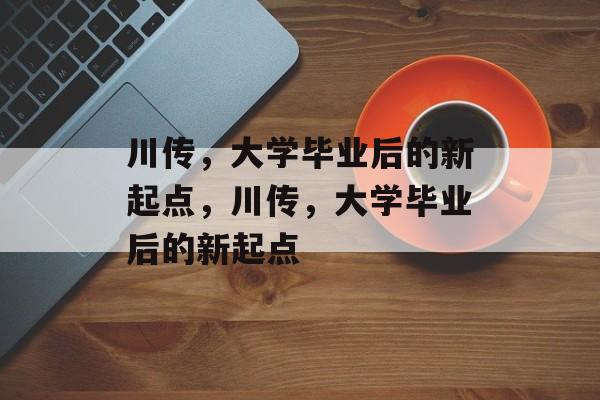 川传，大学毕业后的新起点，川传，大学毕业后的新起点