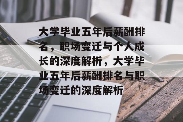 大学毕业五年后薪酬排名，职场变迁与个人成长的深度解析，大学毕业五年后薪酬排名与职场变迁的深度解析