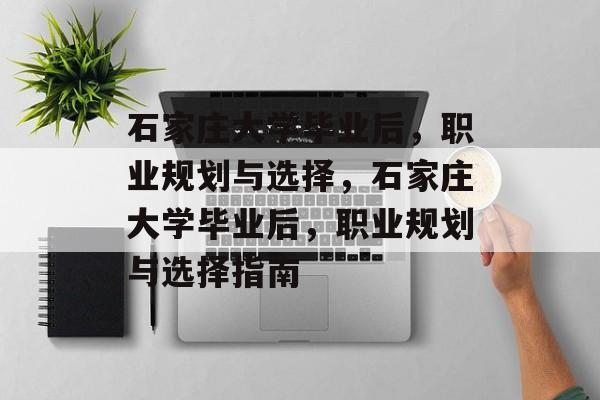 石家庄大学毕业后，职业规划与选择，石家庄大学毕业后，职业规划与选择指南