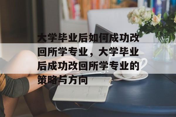 大学毕业后如何成功改回所学专业，大学毕业后成功改回所学专业的策略与方向