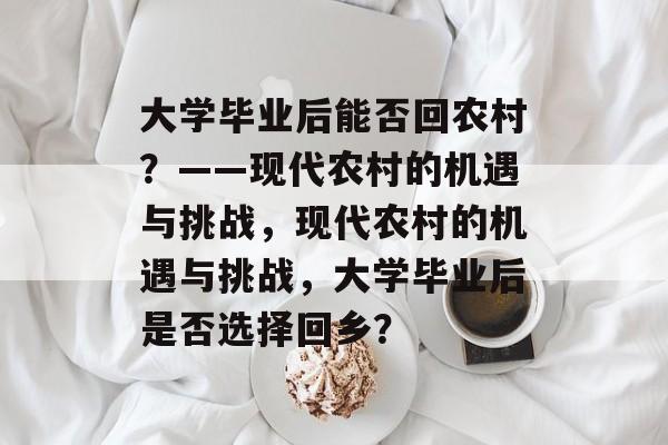 大学毕业后能否回农村？——现代农村的机遇与挑战，现代农村的机遇与挑战，大学毕业后是否选择回乡？