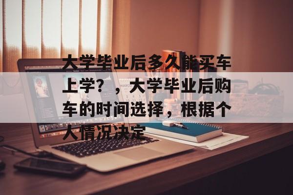 大学毕业后多久能买车上学？，大学毕业后购车的时间选择，根据个人情况决定