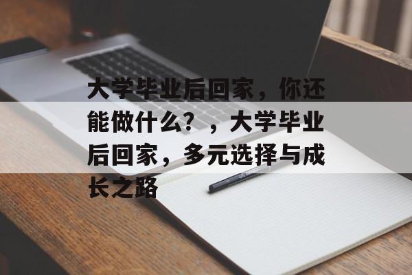 大学毕业后回家，你还能做什么？，大学毕业后回家，多元选择与成长之路